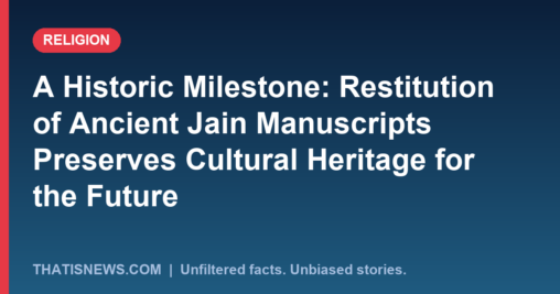 A Historic Milestone: Restitution of Ancient Jain Manuscripts Preserves Cultural Heritage for the Future