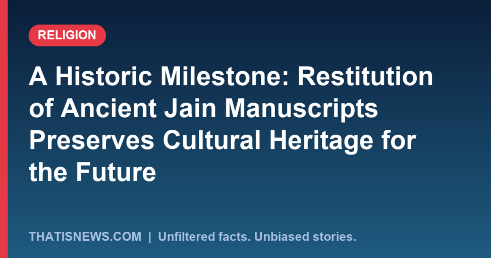 A Historic Milestone: Restitution of Ancient Jain Manuscripts Preserves Cultural Heritage for the Future