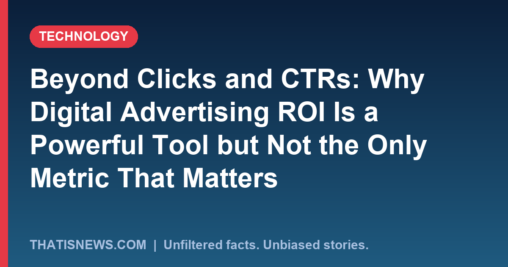 Beyond Clicks and CTRs: Why Digital Advertising ROI Is a Powerful Tool but Not the Only Metric That Matters