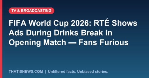 FIFA World Cup 2026: RTÉ Shows Ads During Drinks Break in Opening Match — Fans Furious