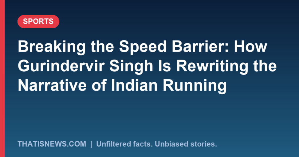 Breaking the Speed Barrier: How Gurindervir Singh Is Rewriting the Narrative of Indian Running