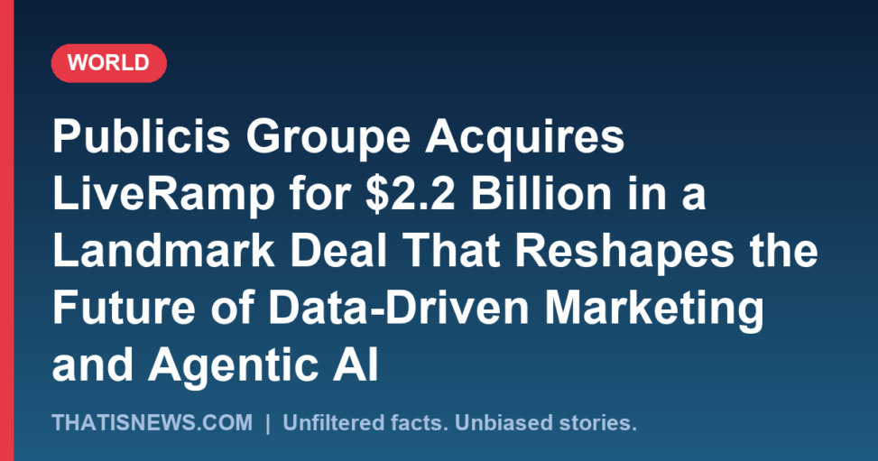 Publicis Groupe Acquires LiveRamp for $2.2 Billion in a Landmark Deal That Reshapes the Future of Data-Driven Marketing and Agentic AI